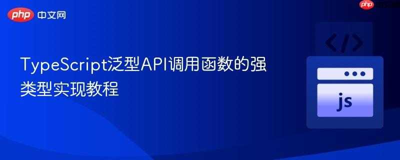 TypeScript泛型API调用函数的强类型实现教程