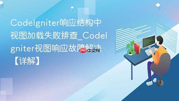 CodeIgniter响应结构中视图加载失败排查_CodeIgniter视图响应故障解决