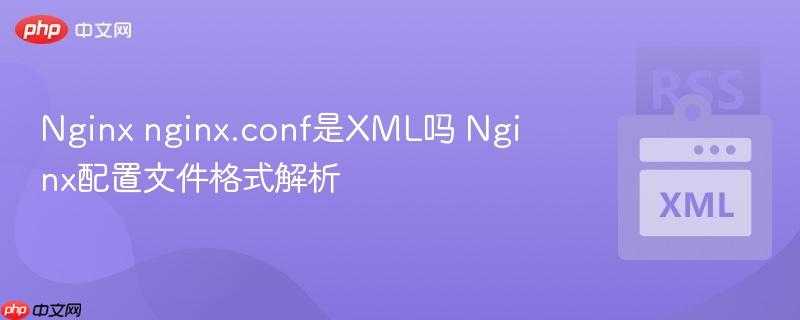Nginx nginx.conf是XML吗 Nginx配置文件格式解析