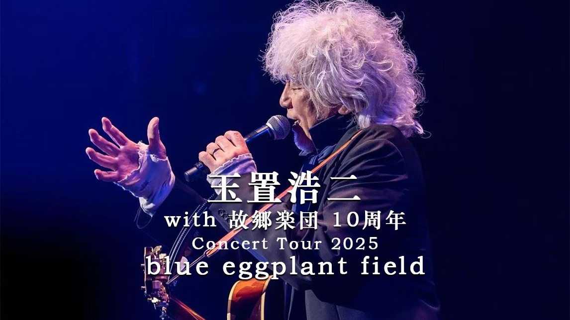 [Pop, 流行] 玉置浩二（Koji Tamaki）- with 故郷楽団 10周年 Concert Tour 2025 〜blue eggplant field：返璞归真的十周年故乡乐团巡演